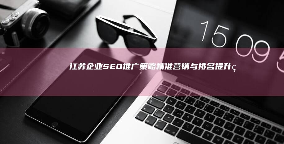 江苏企业SEO推广策略：精准营销与排名提升的关键秘籍